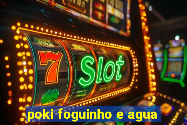 poki foguinho e agua